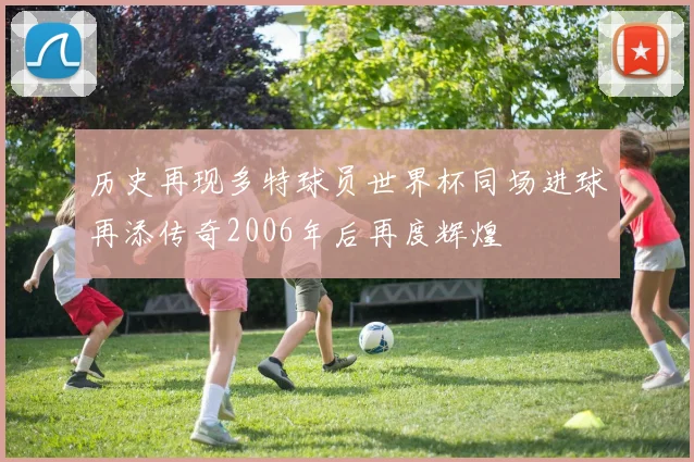 历史再现多特球员世界杯同场进球再添传奇2006年后再度辉煌