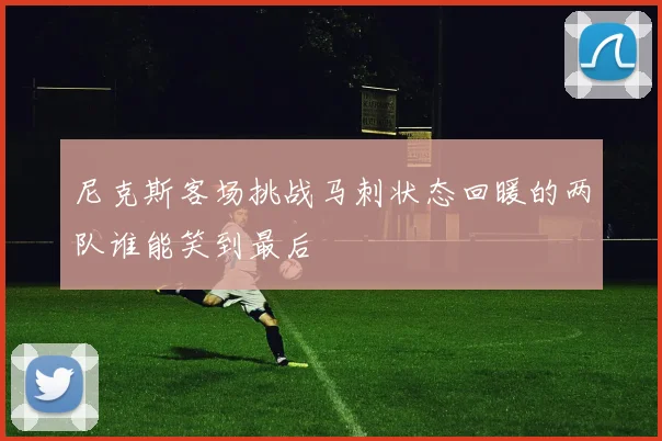 尼克斯客场挑战马刺状态回暖的两队谁能笑到最后