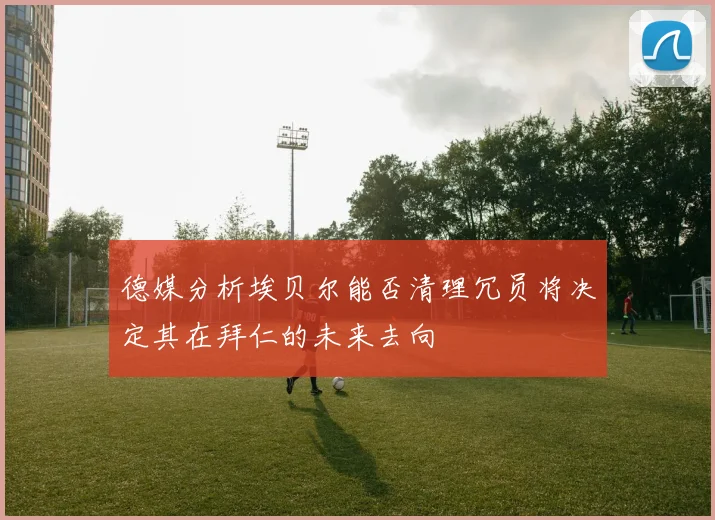 德媒分析埃贝尔能否清理冗员将决定其在拜仁的未来去向