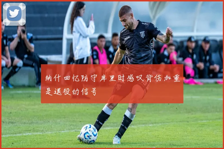 纳什回忆防守库里时感叹背伤加重是退役的信号