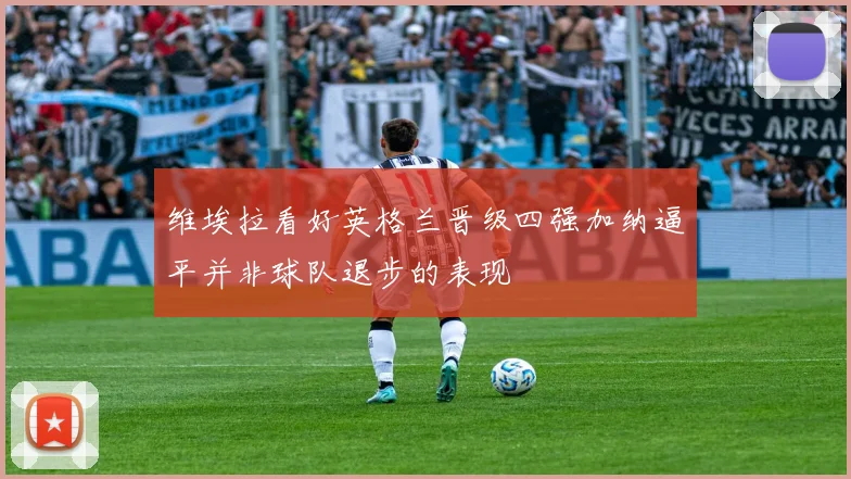 维埃拉看好英格兰晋级四强加纳逼平并非球队退步的表现