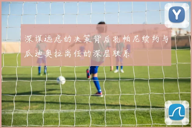 深谋远虑的决策背后孔帕尼续约与瓜迪奥拉离任的深层联系